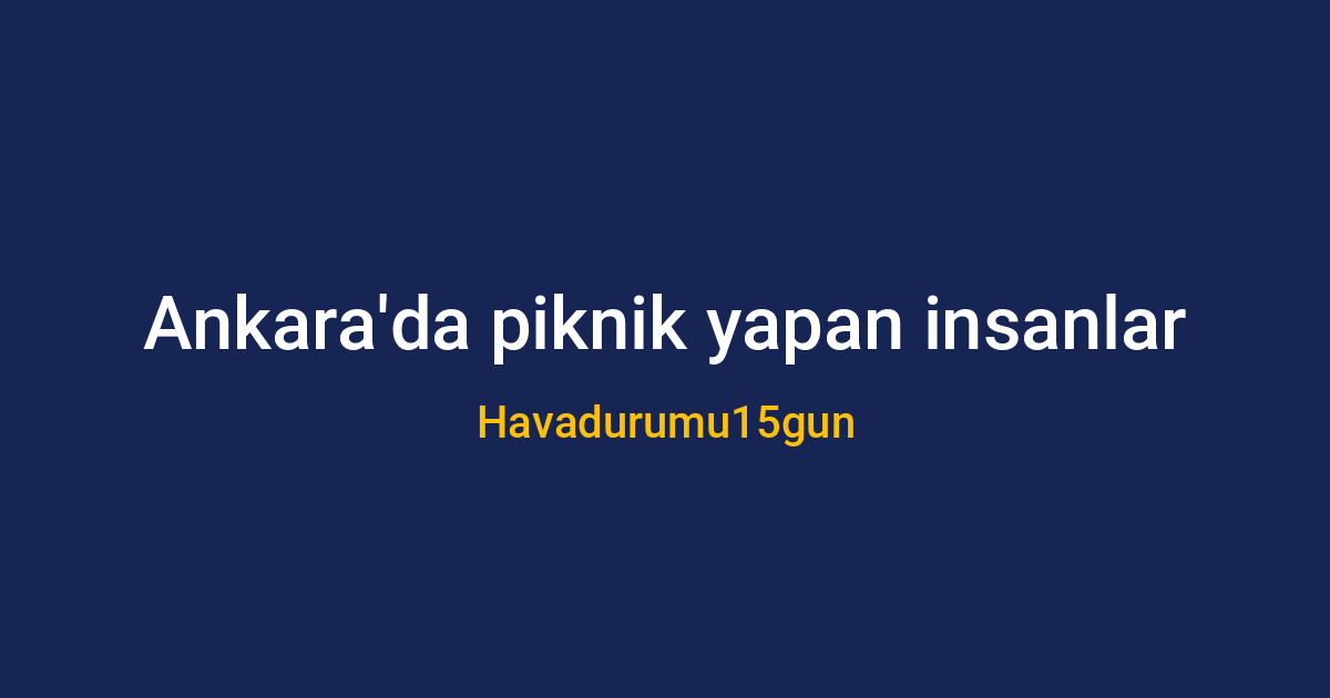 Ankara'da piknik yapan insanlar ve güneşli hava