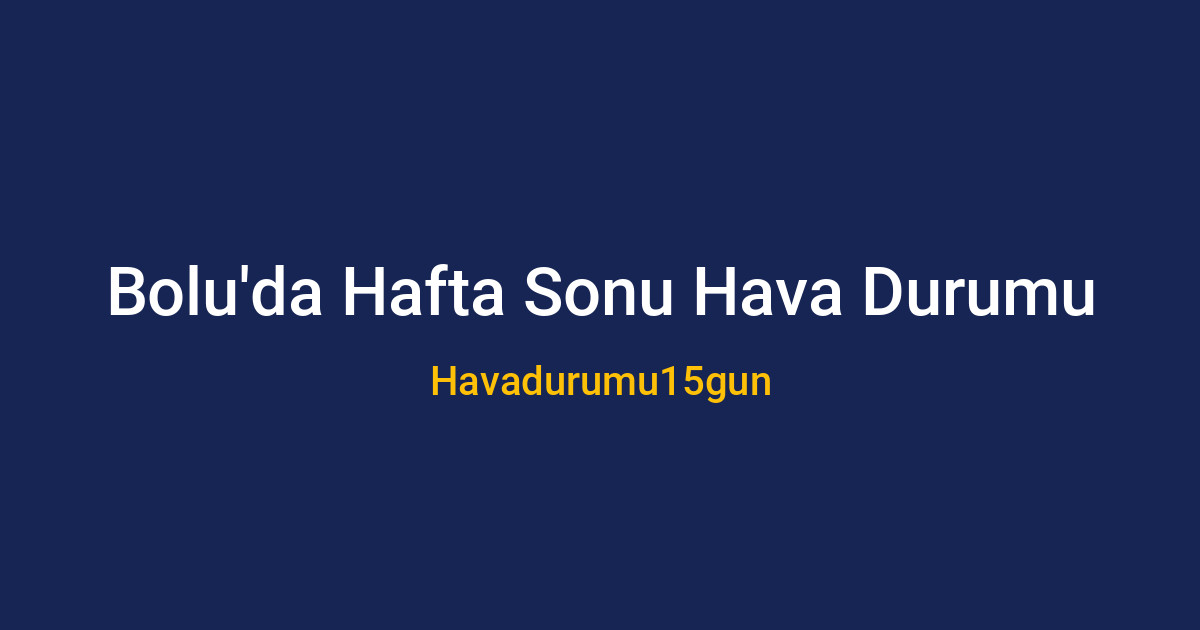 Bolu'da piknik yapacaklar için 16-17 Mayıs hava durumu analizi