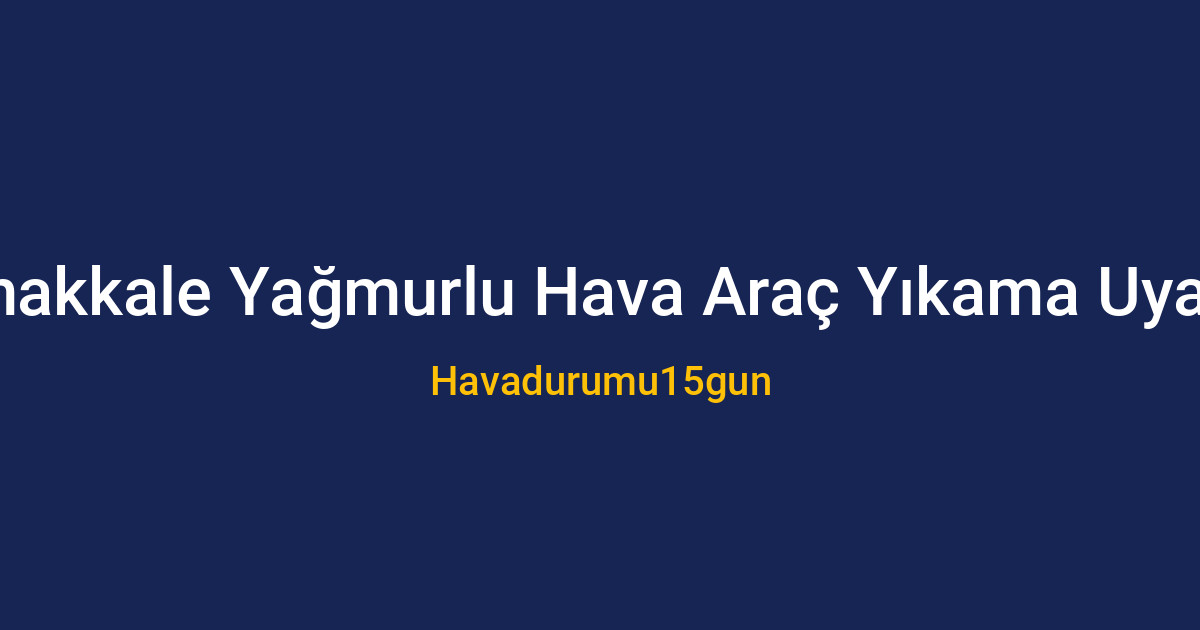 Çanakkale'de yağmurlu havada araç yıkama uyarısı ve bakım önerileri