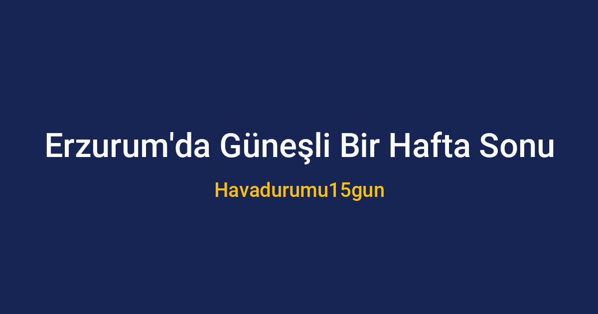 Erzurum manzarası ve güneşli hafta sonu havası