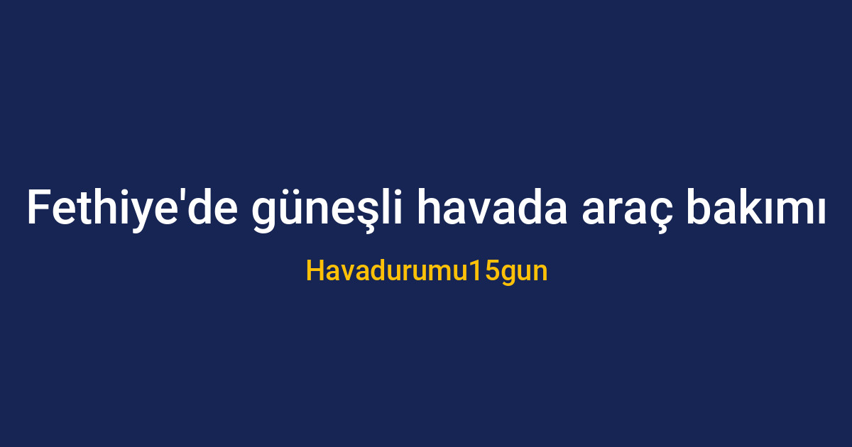 Fethiye'de yağmurlu hava koşullarında araç yıkama uyarısı